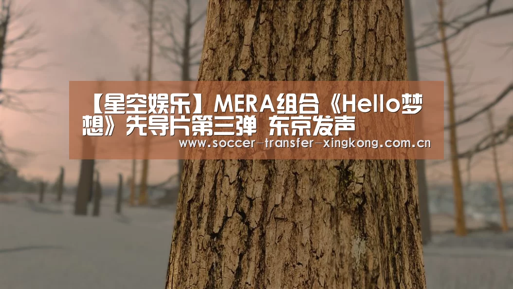 【星空娱乐】MERA组合《Hello梦想》先导片第三弹 东京发声(图1) 星空娱乐网址